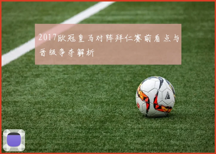 2017欧冠皇马对阵拜仁赛前看点与晋级争夺解析