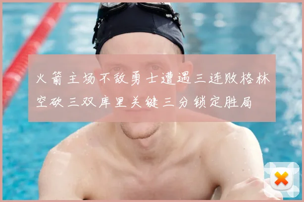 火箭主场不敌勇士遭遇三连败格林空砍三双库里关键三分锁定胜局