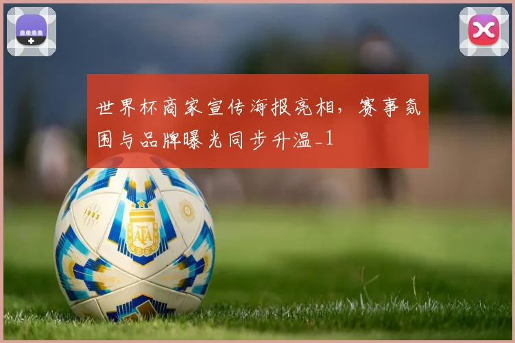 世界杯商家宣传海报亮相，赛事氛围与品牌曝光同步升温_1