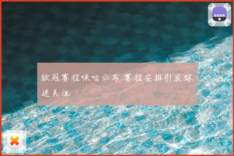 欧冠赛程咪咕公布 赛程安排引发球迷关注