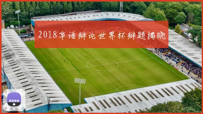 2018华语辩论世界杯辩题揭晓