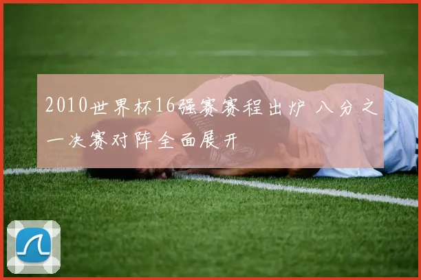 2010世界杯16强赛赛程出炉 八分之一决赛对阵全面展开