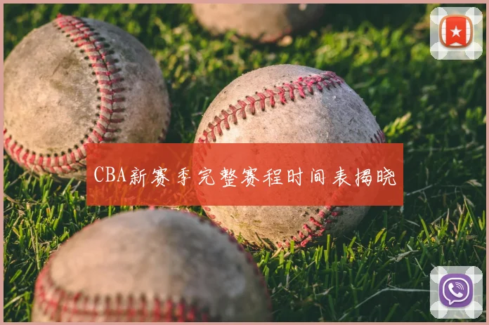 CBA新赛季完整赛程时间表揭晓