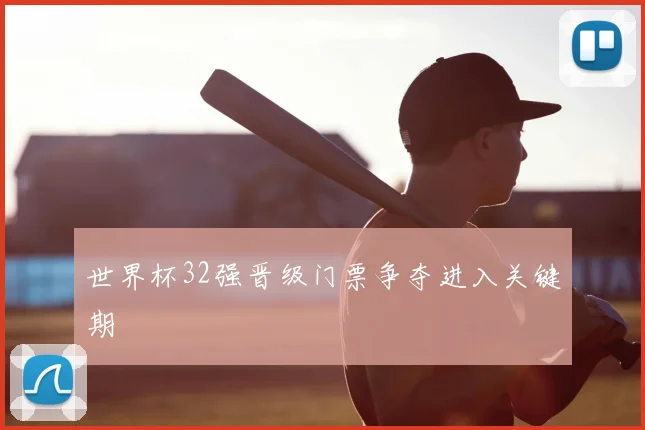 世界杯32强晋级门票争夺进入关键期