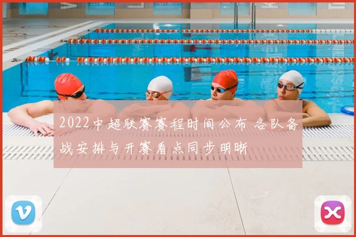 2022中超联赛赛程时间公布 各队备战安排与开赛看点同步明晰