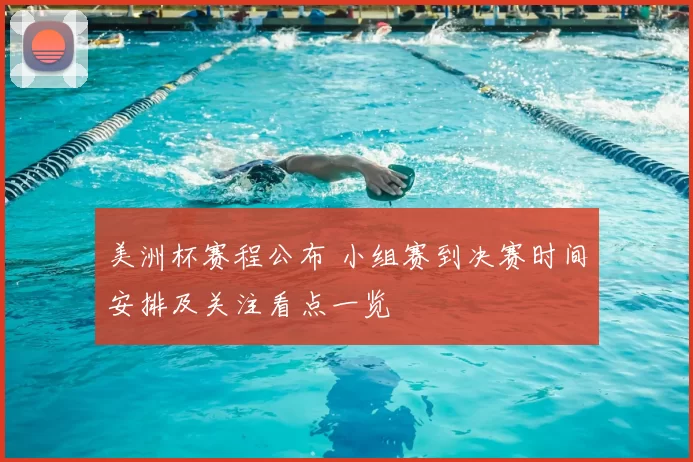 美洲杯赛程公布 小组赛到决赛时间安排及关注看点一览