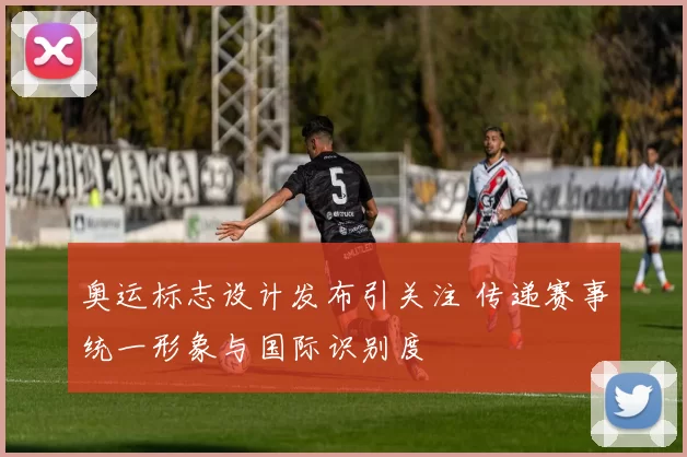 奥运标志设计发布引关注 传递赛事统一形象与国际识别度