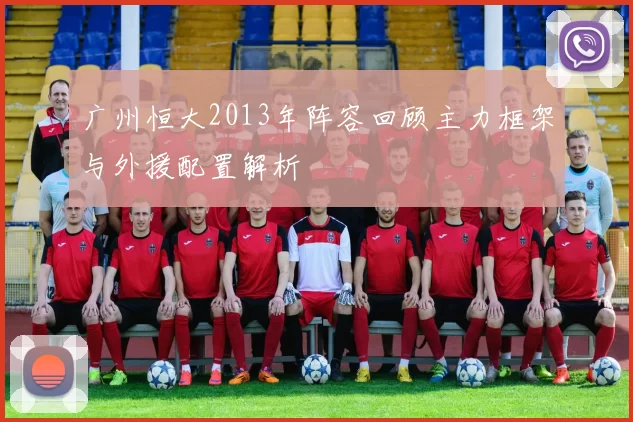 广州恒大2013年阵容回顾主力框架与外援配置解析
