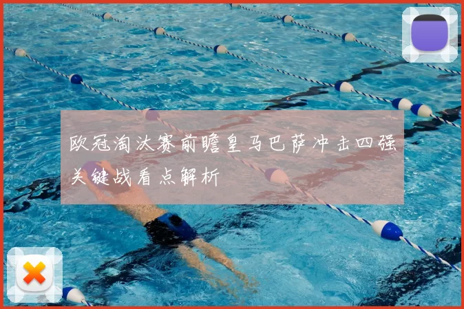欧冠淘汰赛前瞻皇马巴萨冲击四强关键战看点解析