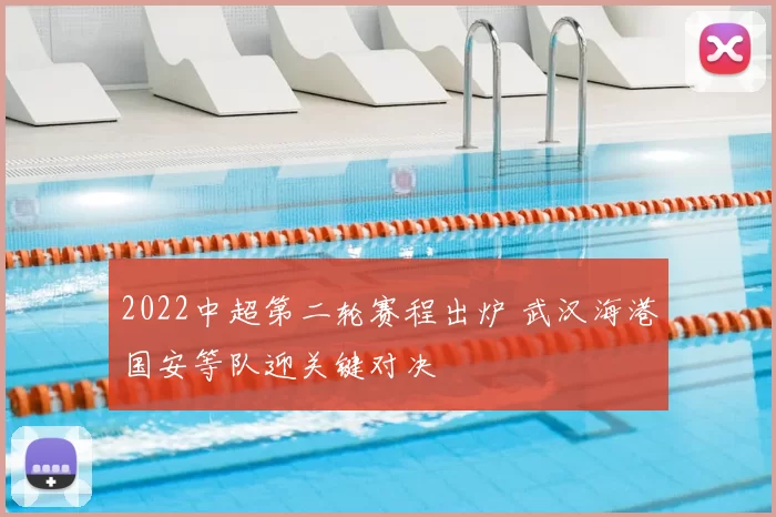 2022中超第二轮赛程出炉 武汉海港国安等队迎关键对决