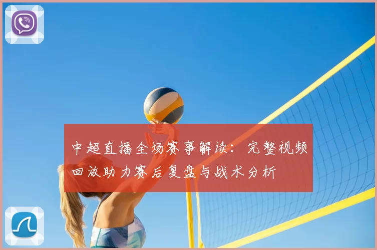 中超直播全场赛事解读:完整视频回放助力赛后复盘与战术分析