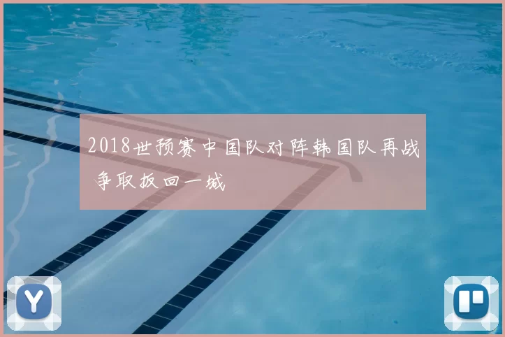 2018世预赛中国队对阵韩国队再战 争取扳回一城