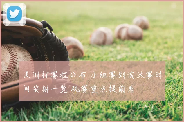 美洲杯赛程公布 小组赛到淘汰赛时间安排一览 观赛重点提前看