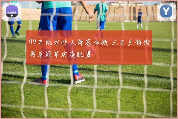 09年凯尔特人阵容回顾 三巨头领衔再看冠军班底配置