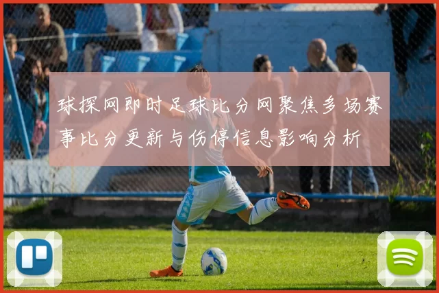 球探网即时足球比分网聚焦多场赛事比分更新与伤停信息影响分析