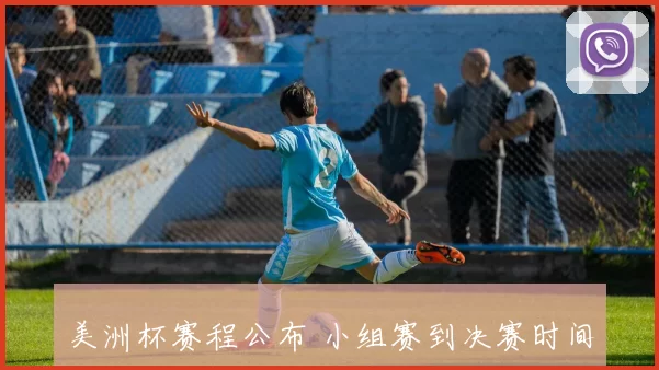 美洲杯赛程公布 小组赛到决赛时间安排及关注看点一览