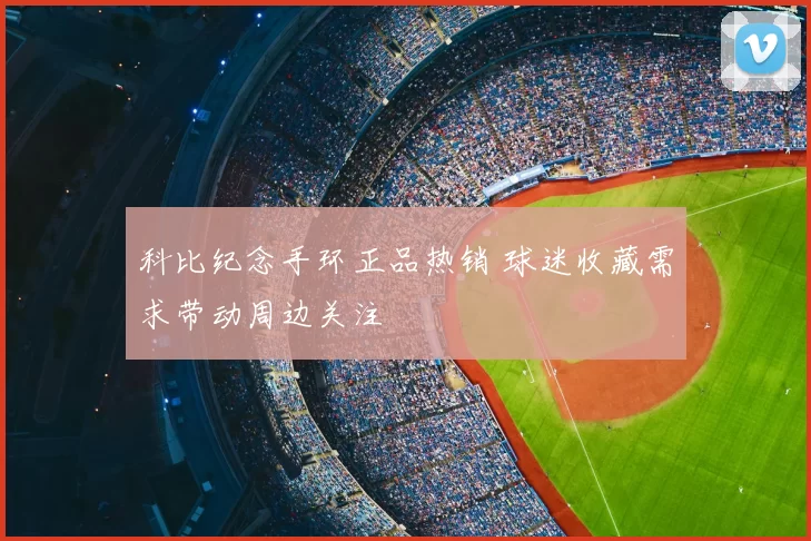 科比纪念手环正品热销 球迷收藏需求带动周边关注
