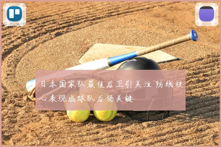 日本国家队最佳后卫引关注 防线核心表现成球队后场关键