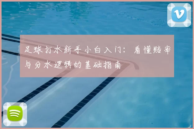 足球打水新手小白入门:看懂赔率与分水逻辑的基础指南